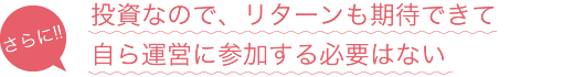 投資なので、配当金がもらえる。自ら運営に参加する必要はない。