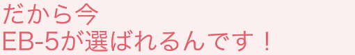 だから今　EB-5が選ばれるんです！